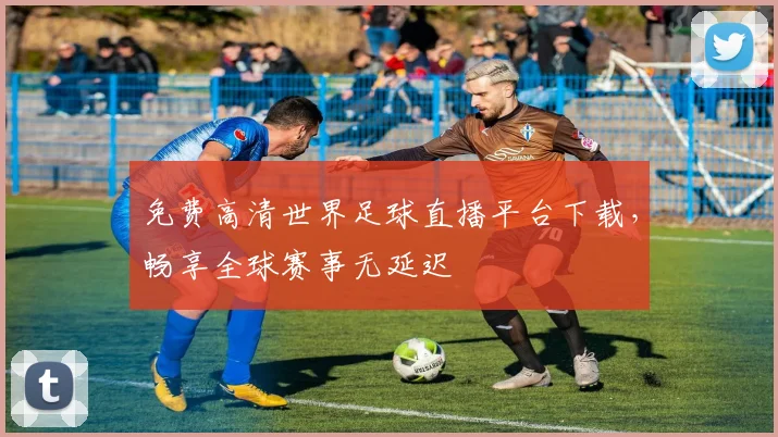 免费高清世界足球直播平台下载,畅享全球赛事无延迟