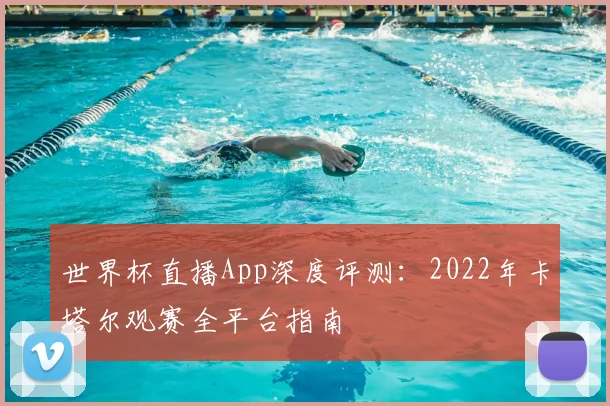 世界杯直播App深度评测：2022年卡塔尔观赛全平台指南