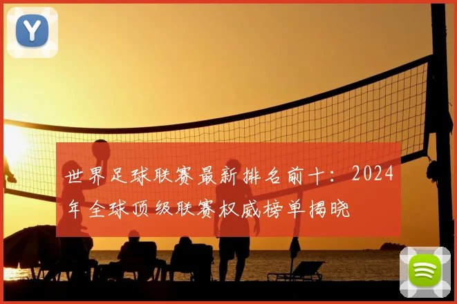 世界足球联赛最新排名前十:2024年全球顶级联赛权威榜单揭晓