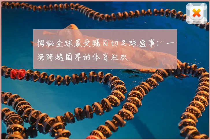 揭秘全球最受瞩目的足球盛事:一场跨越国界的体育狂欢