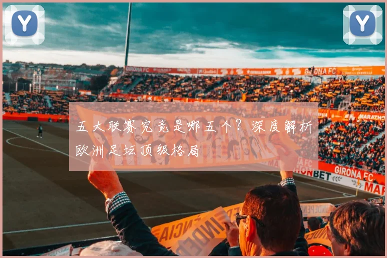 五大联赛究竟是哪五个?深度解析欧洲足坛顶级格局
