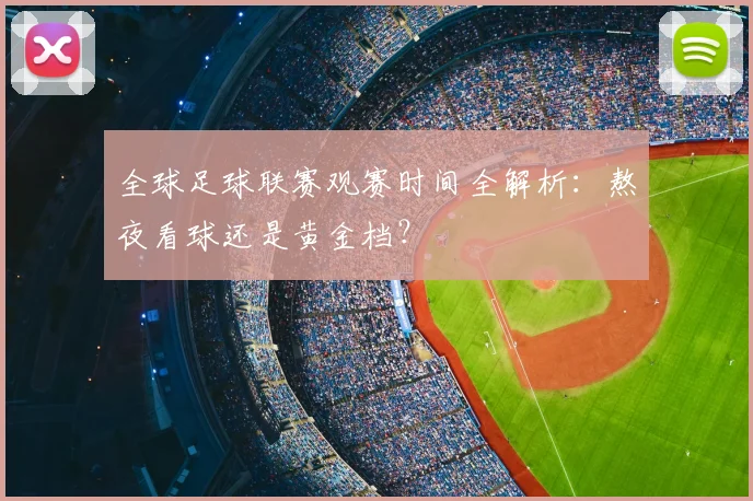 全球足球联赛观赛时间全解析:熬夜看球还是黄金档?