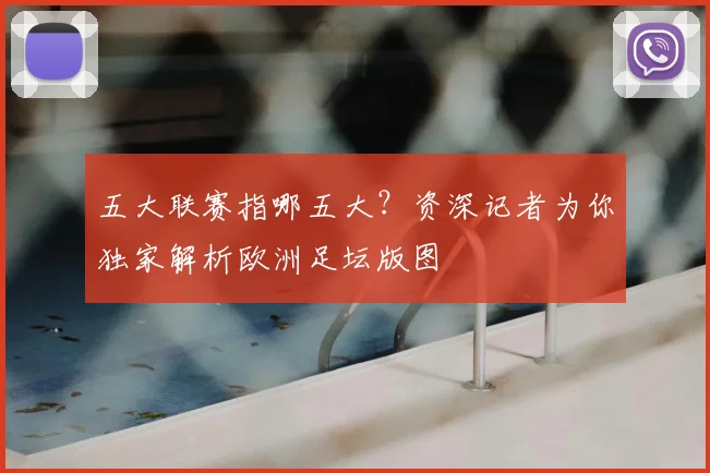 五大联赛指哪五大?资深记者为你独家解析欧洲足坛版图