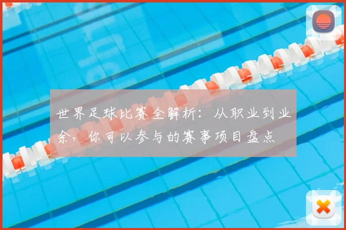 世界足球比赛全解析：从职业到业余，你可以参与的赛事项目盘点