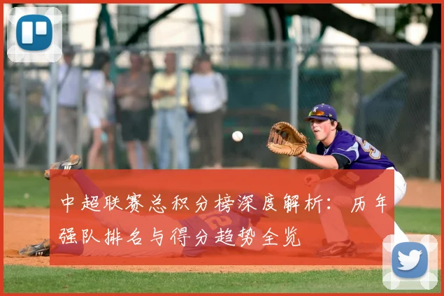 中超联赛总积分榜深度解析:历年强队排名与得分趋势全览