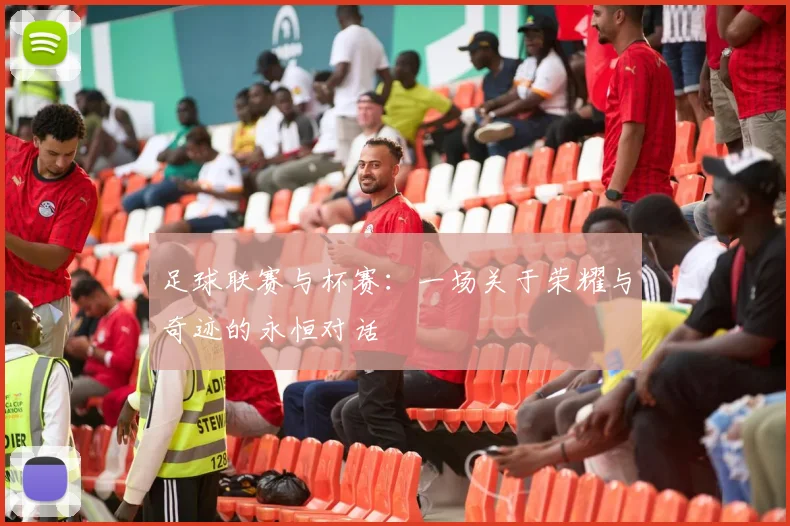 足球联赛与杯赛：一场关于荣耀与奇迹的永恒对话