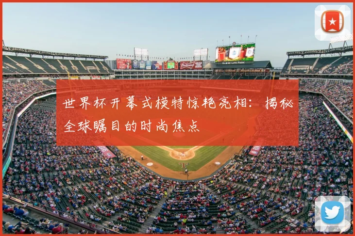世界杯开幕式模特惊艳亮相：揭秘全球瞩目的时尚焦点