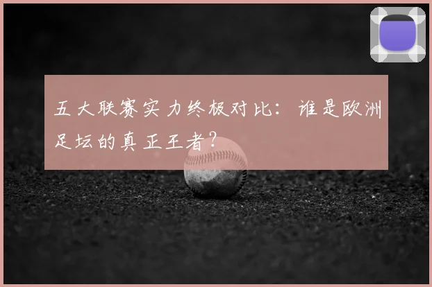 五大联赛实力终极对比：谁是欧洲足坛的真正王者？